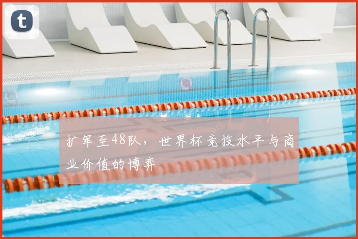 扩军至48队,世界杯竞技水平与商业价值的博弈