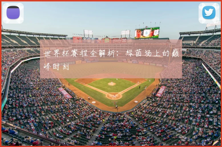 世界杯赛程全解析:绿茵场上的巅峰时刻