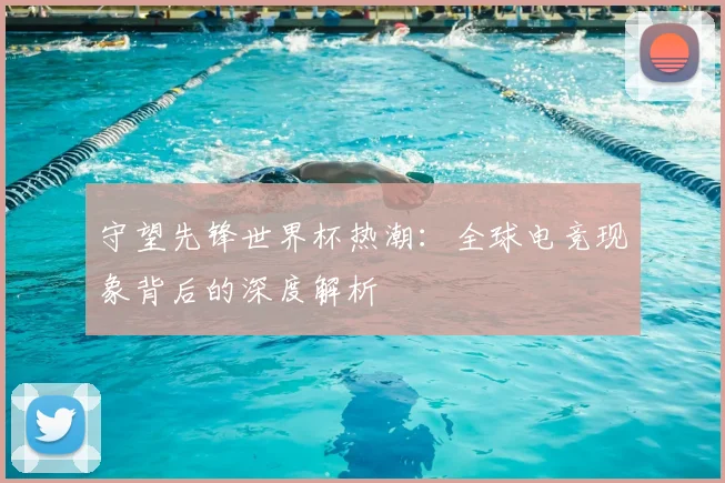 守望先锋世界杯热潮：全球电竞现象背后的深度解析