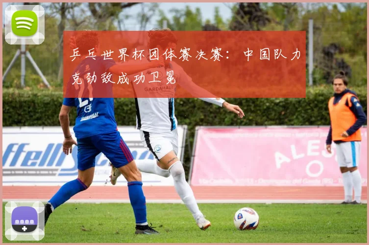 乒乓世界杯团体赛决赛：中国队力克劲敌成功卫冕