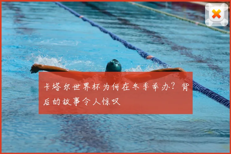 卡塔尔世界杯为何在冬季举办?背后的故事令人惊叹