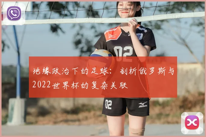 地缘政治下的足球：剖析俄罗斯与2022世界杯的复杂关联