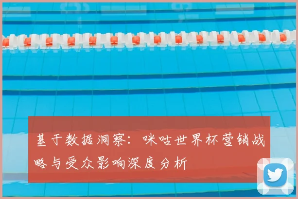 基于数据洞察：咪咕世界杯营销战略与受众影响深度分析