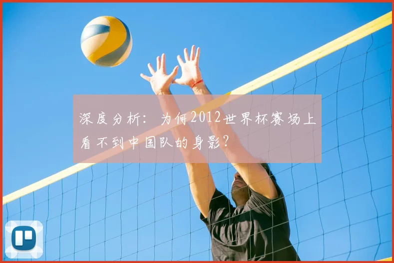 深度分析:为何2012世界杯赛场上看不到中国队的身影?