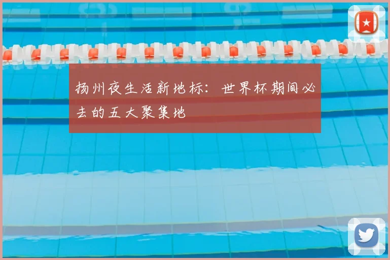 扬州夜生活新地标:世界杯期间必去的五大聚集地