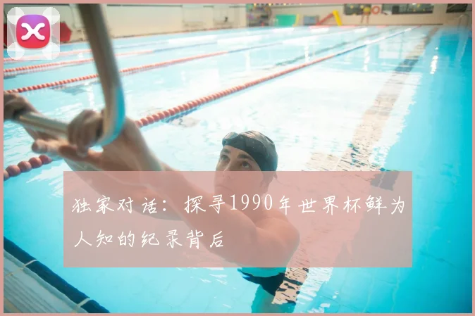独家对话:探寻1990年世界杯鲜为人知的纪录背后