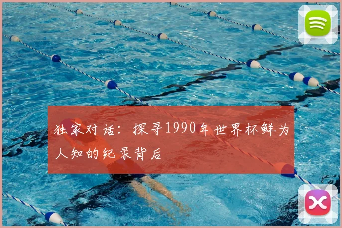 独家对话:探寻1990年世界杯鲜为人知的纪录背后