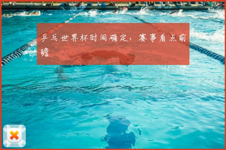 乒乓世界杯时间确定，赛事看点前瞻