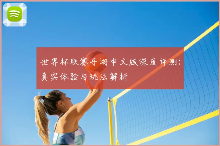 世界杯联赛手游中文版深度评测:真实体验与玩法解析