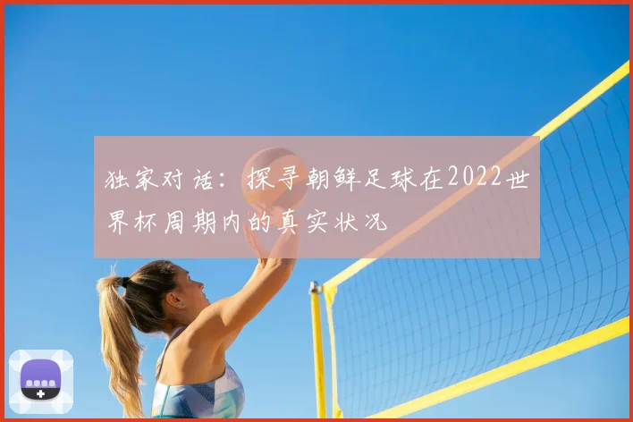 独家对话:探寻朝鲜足球在2022世界杯周期内的真实状况
