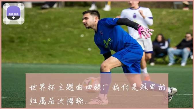 世界杯主题曲回顾：我们是冠军的归属届次揭晓。