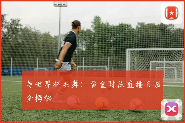 与世界杯共舞：黄金时段直播日历全揭秘