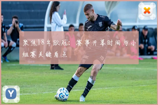 聚焦18年欧冠：赛事开幕时间与小组赛关键看点