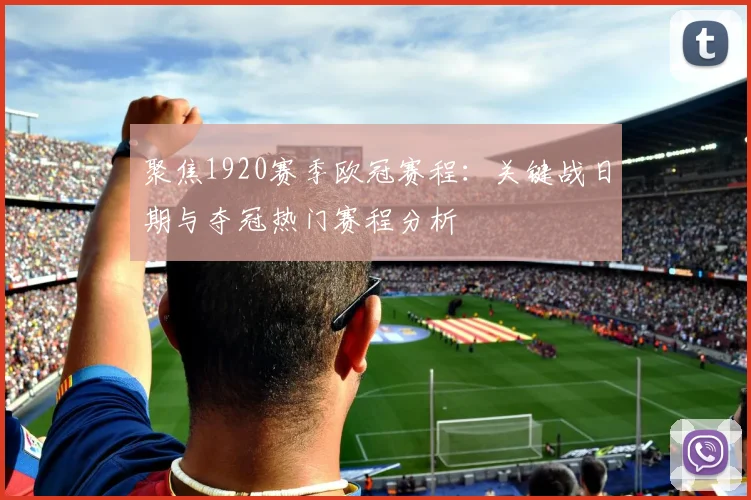 聚焦1920赛季欧冠赛程：关键战日期与夺冠热门赛程分析