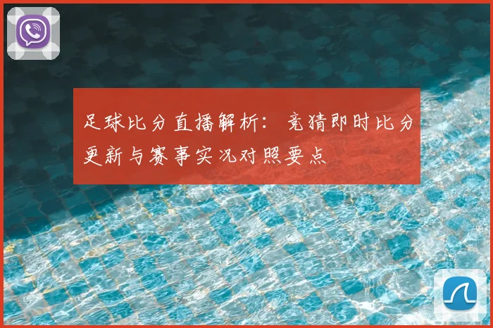 足球比分直播解析：竞猜即时比分更新与赛事实况对照要点