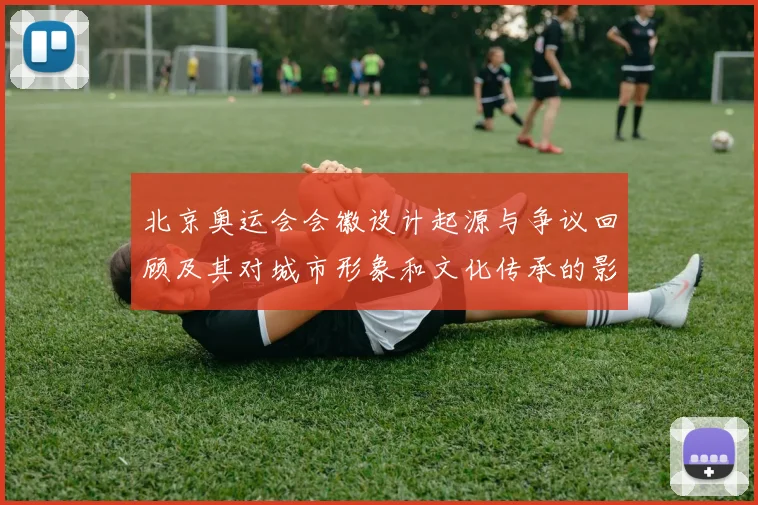 北京奥运会会徽设计起源与争议回顾及其对城市形象和文化传承的影响