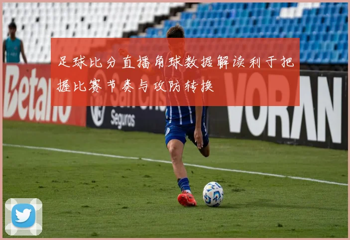 足球比分直播角球数据解读利于把握比赛节奏与攻防转换
