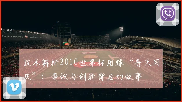 技术解析2010世界杯用球“普天同庆”：争议与创新背后的故事