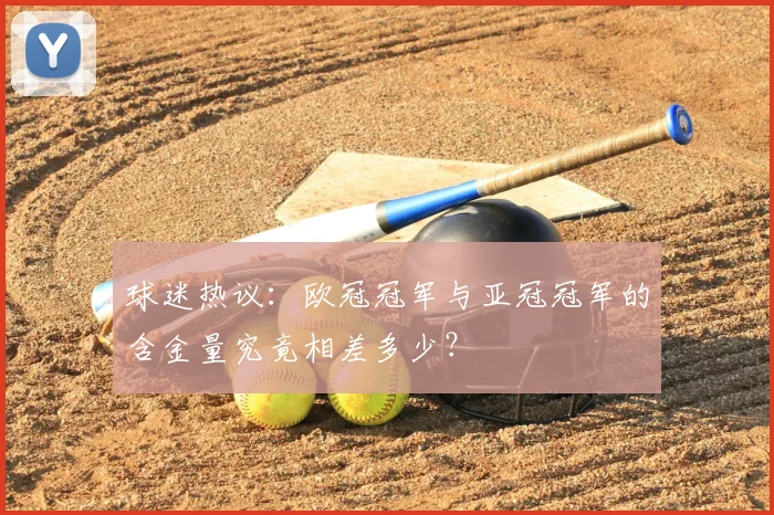 球迷热议：欧冠冠军与亚冠冠军的含金量究竟相差多少？