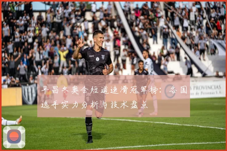 平昌冬奥会短道速滑冠军榜：各国选手实力分析与技术盘点
