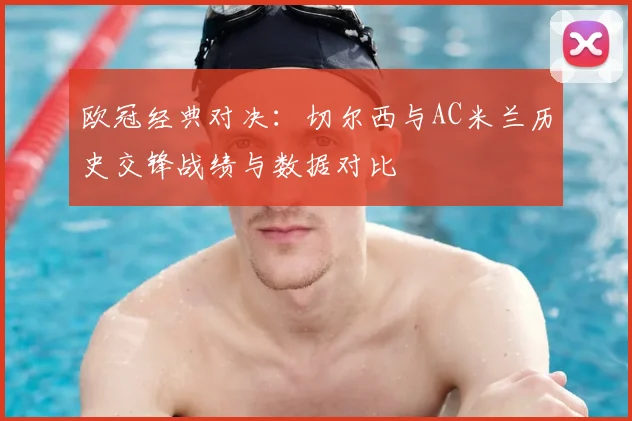 欧冠经典对决：切尔西与AC米兰历史交锋战绩与数据对比
