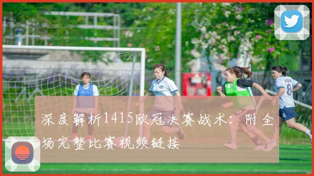 深度解析1415欧冠决赛战术：附全场完整比赛视频链接