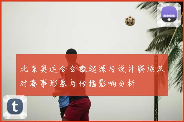 北京奥运会会徽起源与设计解读及对赛事形象与传播影响分析