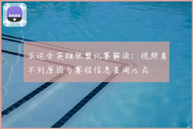 亚运会英雄联盟比赛解读：视频看不到原因与赛程信息查询方式