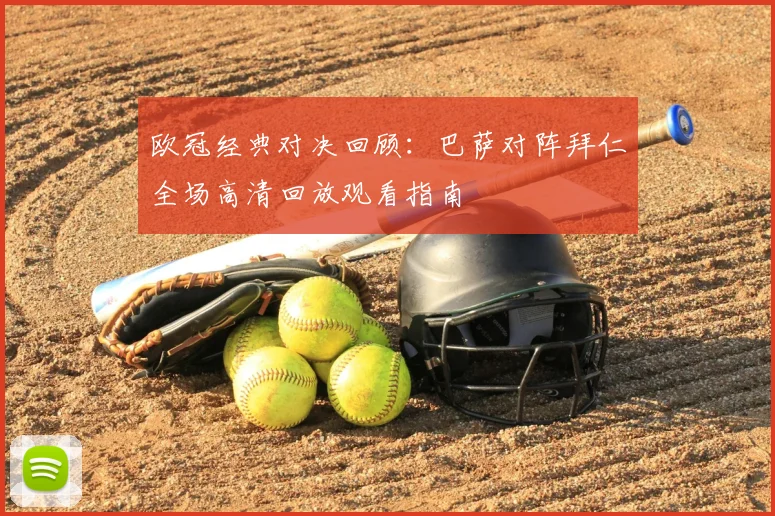 欧冠经典对决回顾：巴萨对阵拜仁全场高清回放观看指南