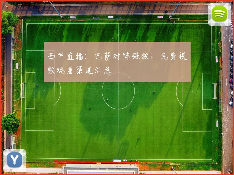西甲直播：巴萨对阵强敌，免费视频观看渠道汇总